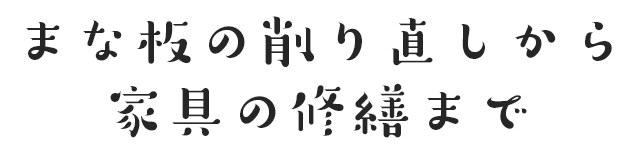 まな板の削り直しから、家具の修繕まで