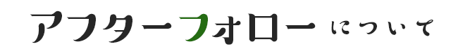 アフターフォローについて